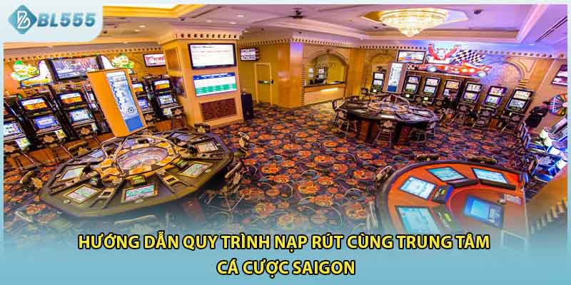 Hướng dẫn quy trình nạp rút cùng trung tâm cá cược Saigon